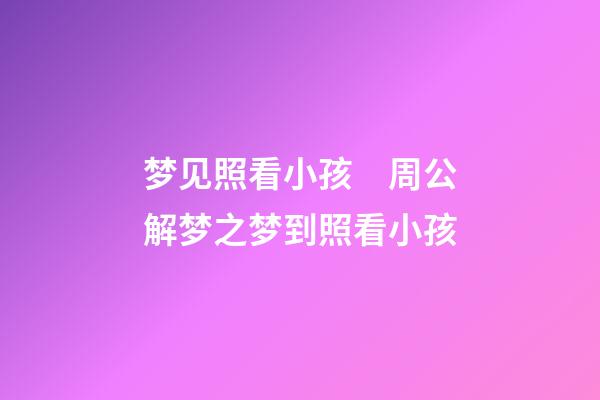 梦见照看小孩　周公解梦之梦到照看小孩